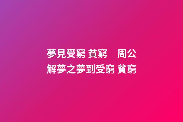 夢見受窮 貧窮　周公解夢之夢到受窮 貧窮